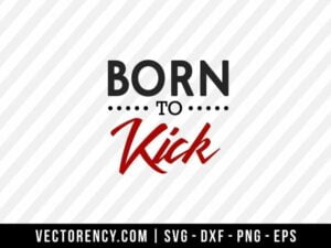 Born To Kick SVG Digital File