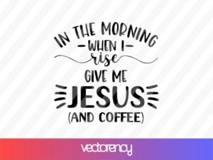 In The Morning When I Rise Give me Jesus And Coffee SVG