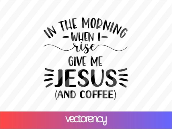 In The Morning When I Rise Give me Jesus And Coffee SVG