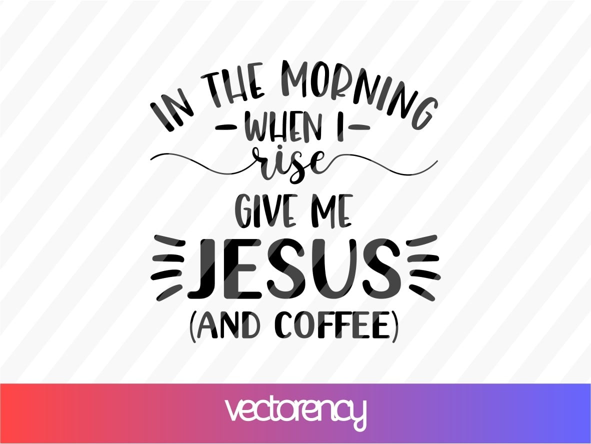 Download In The Morning When I Rise Give Me Jesus And Coffee Svg Vectorency