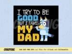 Bluey Dad Try To Be Good But I Take After My Dad