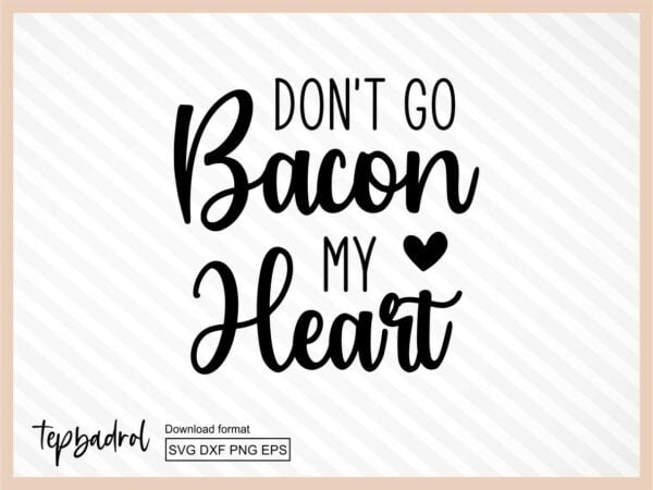Don't Go Bacon My Heart SVG