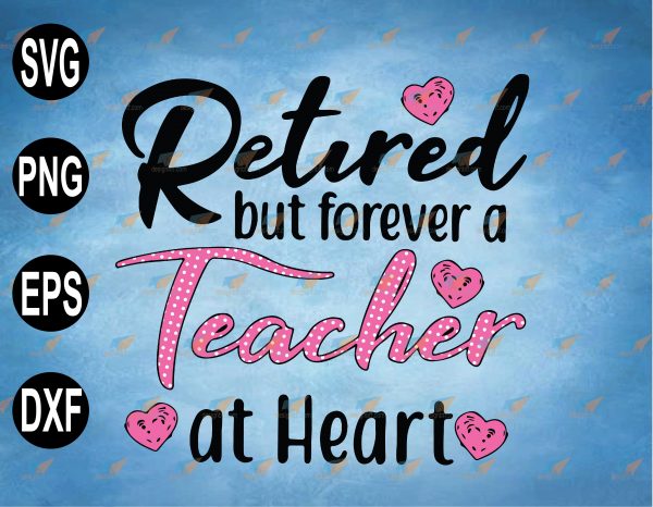 Download Retired But Forever A Teacher At Heart Svg Heart Svg Teacher Svg Teaching Svg Heart Svg Png Eps Dxf Digital File Digital Print Design Vectorency