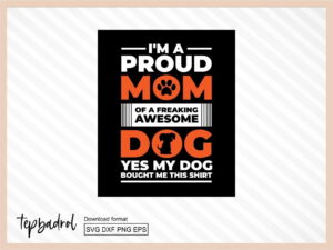 I'm proud a mom of a freaking awesome dog yes my dog bought me this shirt