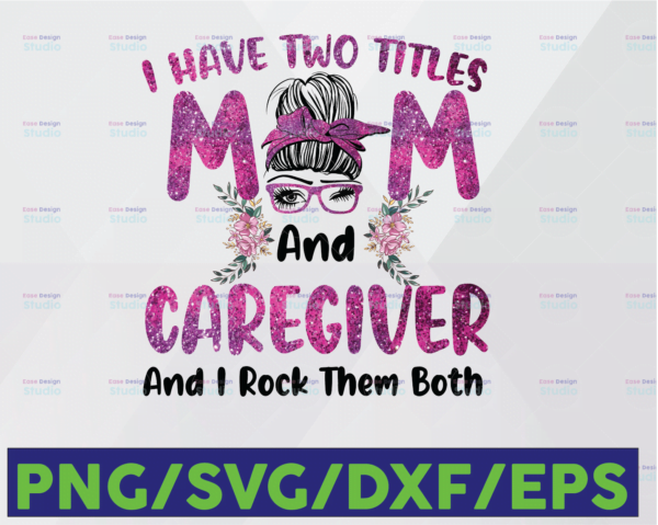WTMETSY16122020 06 109 Vectorency I Have Two Titles, Mom and Caregiver and I Rock Them Both PNG, Floral Mothers Day, Mothers Day, Afro, Grandma, Printable, Cricut