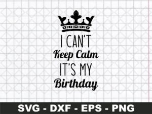 I CANT KEEP CALM ITS MY BIRTHDAY SVG