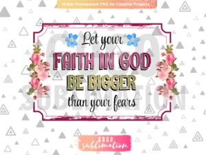 Let your faith in God be bigger than your fears PNG sublimation design