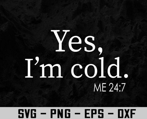 94 Vectorency Yes I'm Cold Me 24 7 I Am Literally Freezing Always Cold SVG, EPS, PNG, DXF, Digital Download