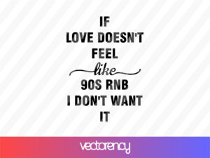If love doesn't feel like 90s RNB I don't want it svg cut file