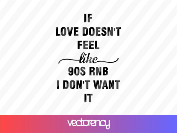 If love doesn't feel like 90s RNB I don't want it svg cut file