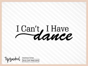 I Can't I Have Dance svg cut file