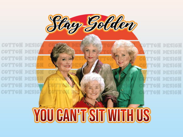stay golden png you can't sit with us golden girls sublimation design