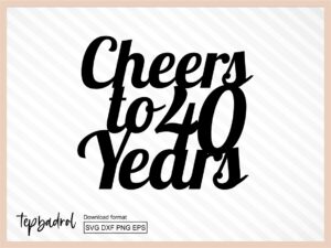 Cheers To 40 Years Cake Topper svg, Birthday Cake Topper SVG