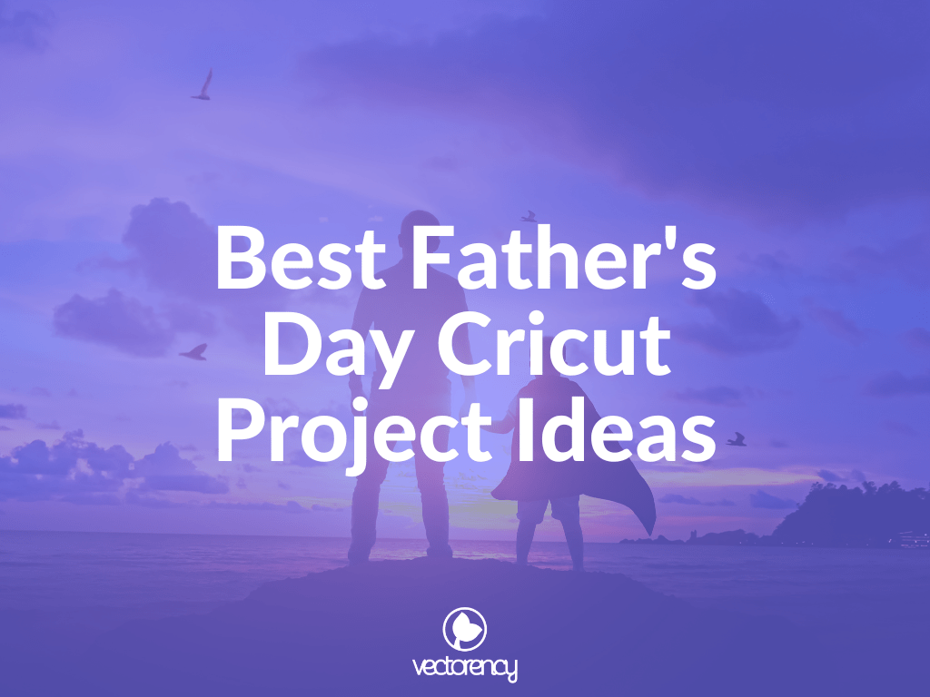 Best Fathers Day Cricut Project Ideas Vectorency Best Father's Day Cricut Project Ideas