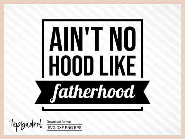 ain't no hood like fatherhood svg