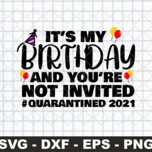 It’s My Birthday And You’re Not Invited Quarantined 2021 SVG