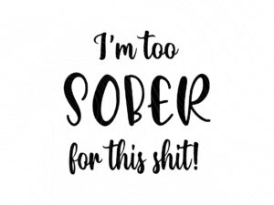 I-am-too-sober-for-this-shit-svg