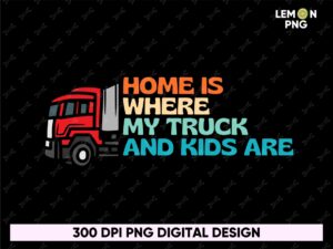 Home-is-where-my-truck-and-kids-are-husband-dad-trucker-legend-PNG-Sublimation-Design
