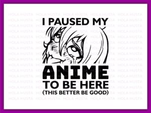 I Paused My anime To Be Here (This Better Be Good), Ahageo Shirt Design, Anime SVG