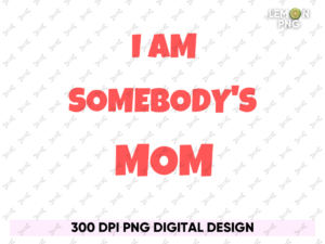 I am Somebody's Mom PNG Sumblimation