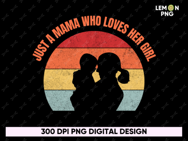 Just a Mama Who Loves Her Girl PNG File
