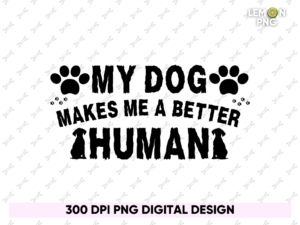 My Dog Makes Me a Better Human PNG File Design