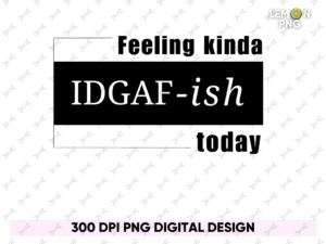 Feeling Kinda Idgaf Ish Today Design Sublimation File