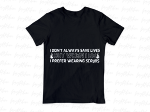 I Don't Always Save Lives, But When I Do, I Prefer Wearing Scrubs T-Shirt Design file