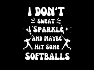 I Don't Sweat, I Sparkle... and Maybe Hit Some Softballs PNG