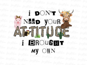 I don't need your attitude I brought my own Design Sublimation