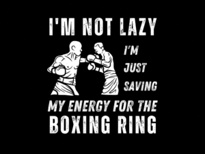 I'm Not Lazy I'm Just Saving My Energy for the Boxing Ring Shirt