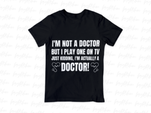 I'm Not a Doctor, But I Play One on TV... Just Kidding, I'm Actually a Doctor! Shirt Design