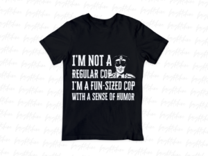 I'm Not a Regular Cop, I'm a Fun-sized Cop with a Sense of Humor Shirt Design