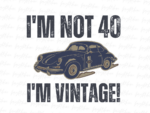 I'm not 40, I'm vintage! Shirt PNG PDF Design