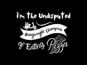 I'm the Undisputed Heavyweight Champion... of Eating Pizza PNG PDF