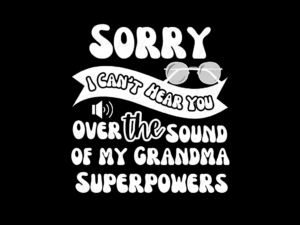 Sorry, I Can't Hear You Over the Sound of my Grandma Superpowers PNG Design File