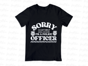 Sorry, I Can't Help Being Awesome... I'm a Police Officer Shirt PNG