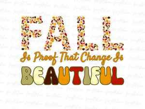 Fall Is Proof That Change Is Beautiful png Sublimation Designs File