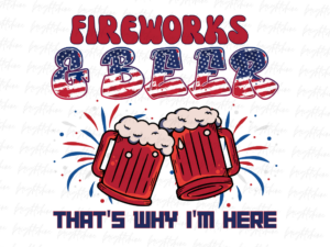 Fireworks and Beer That's Why I'm Here PNG PDF