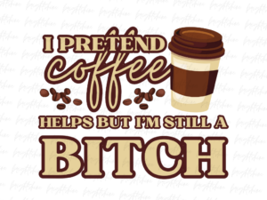 I Pretend Coffee helps but I'm still a Bitch PNG Design