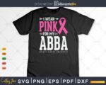 I wear Pink for my Abba Breast Cancer Awareness shirt