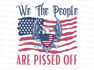 We The People Are Pissed Off,Distressed American Flag,PNG Sublimation Design