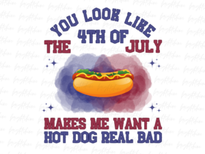 You Look Like The 4th Of July Makes Me Want A Hot Dog Real Bad PNG File