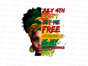 july 4th didn't set me free juneteenth is my independence day png Juneteeth Design