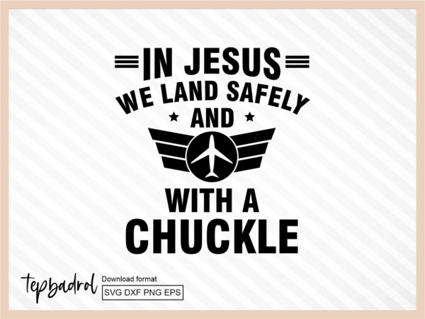 Funny Pilot SVG, In Jesus, We Land Safely... and with a Chuckle svg